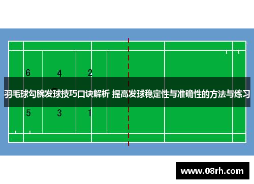 羽毛球勾腕发球技巧口诀解析 提高发球稳定性与准确性的方法与练习